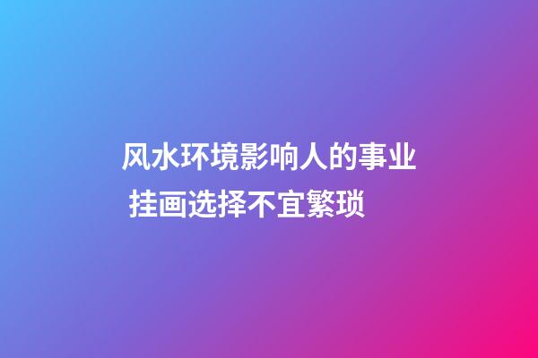 风水环境影响人的事业 挂画选择不宜繁琐